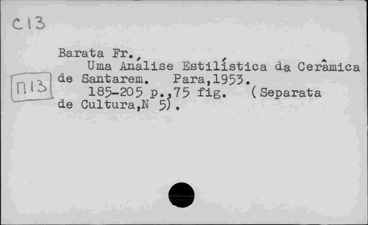 ﻿Barata Fr.z
Uma Analise Estilistica da Ceramlca de Santarem. Para,1953.
185-205 p.>75 fig. (Separata de Cultura,N 5) .